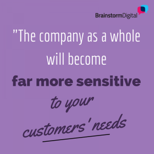 The company as a whole will become far more sensitive to your customers' needs